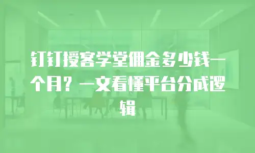 钉钉授客学堂佣金多少钱一个月？一文看懂平台分成逻辑