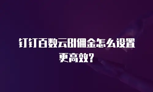 钉钉百数云BI佣金怎么设置更高效？