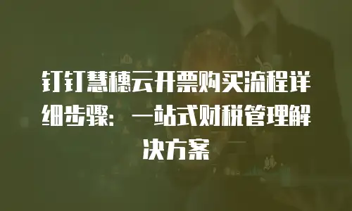 钉钉慧穗云开票购买流程详细步骤：一站式财税管理解决方案