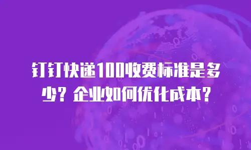 钉钉快递100收费标准是多少？企业如何优化成本？