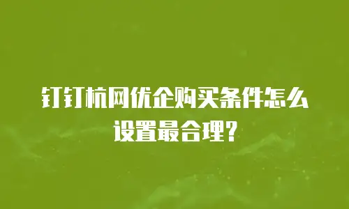 钉钉杭网优企购买条件怎么设置最合理？