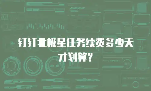钉钉北极星任务续费多少天才划算？