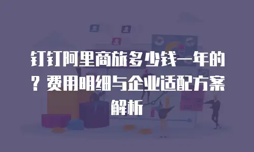 钉钉阿里商旅多少钱一年的？费用明细与企业适配方案解析