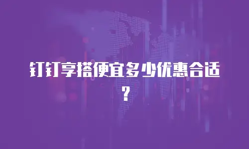 钉钉享搭便宜多少优惠合适？