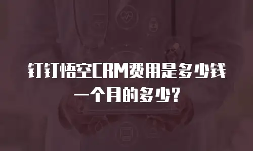钉钉悟空CRM费用是多少钱一个月的多少？