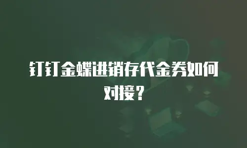 钉钉金蝶进销存代金券如何对接？
