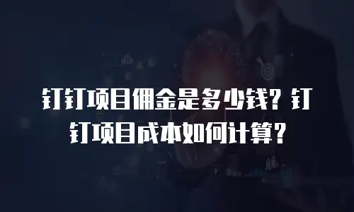钉钉项目佣金是多少钱？钉钉项目成本如何计算？
