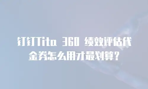 钉钉Tita 360 绩效评估代金券怎么用才最划算？