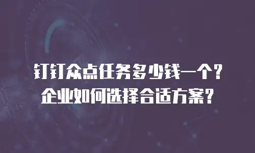 钉钉众点任务多少钱一个？企业如何选择合适方案？