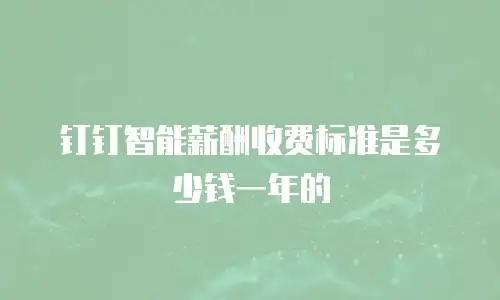 钉钉智能薪酬收费标准是多少钱一年的