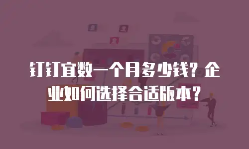 钉钉宜数一个月多少钱？企业如何选择合适版本？