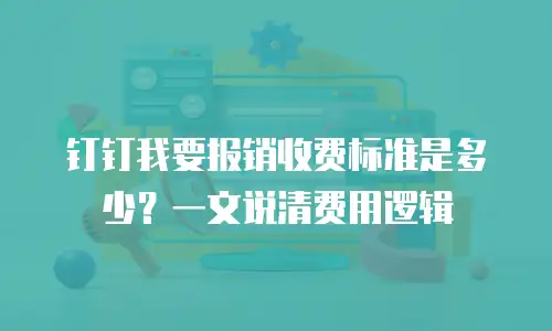 钉钉我要报销收费标准是多少？一文说清费用逻辑