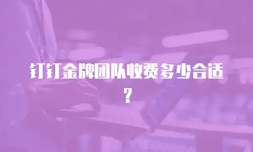 钉钉金牌团队收费多少合适？