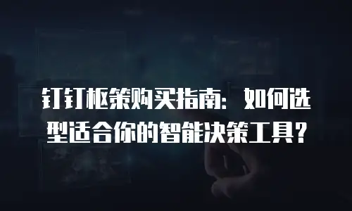 钉钉枢策购买指南：如何选型适合你的智能决策工具？