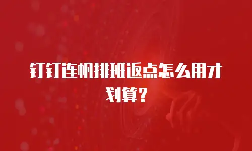 钉钉连帆排班返点怎么用才划算？