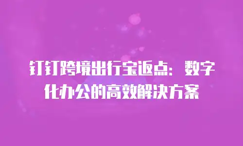 钉钉跨境出行宝返点：数字化办公的高效解决方案