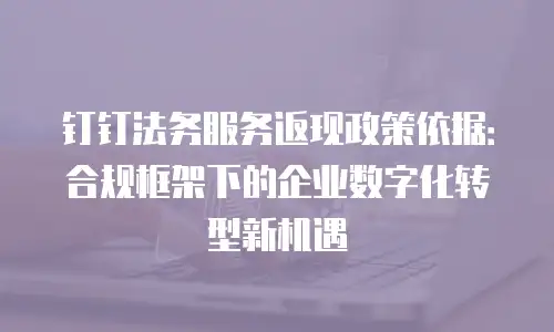 钉钉法务服务返现政策依据：合规框架下的企业数字化转型新机遇
