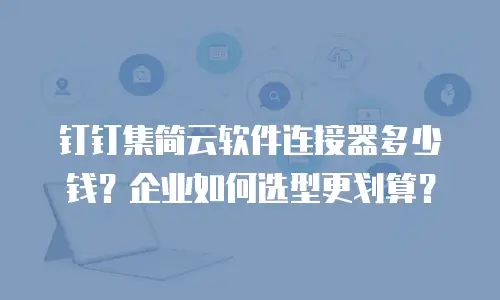 钉钉集简云软件连接器多少钱？企业如何选型更划算？