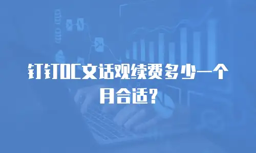 钉钉OC文话观续费多少一个月合适？
