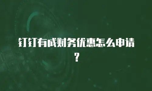 钉钉有成财务优惠怎么申请？