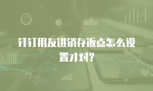 钉钉用友进销存返点怎么设置才对？