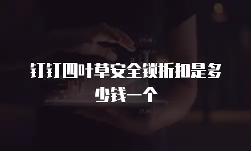 钉钉四叶草安全锁折扣是多少钱一个