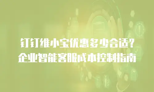 钉钉维小宝优惠多少合适？企业智能客服成本控制指南