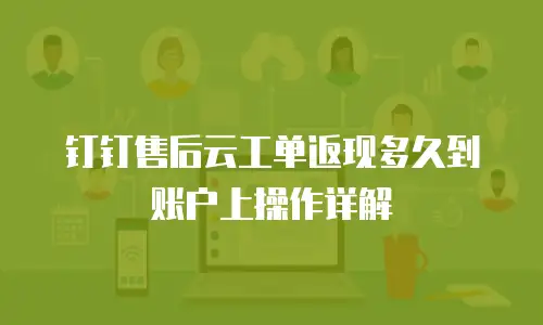 钉钉售后云工单返现多久到账户上操作详解