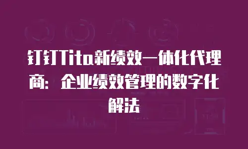 钉钉Tita新绩效一体化代理商：企业绩效管理的数字化解法