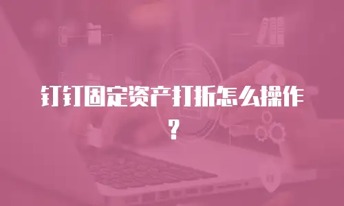 钉钉固定资产打折怎么操作？