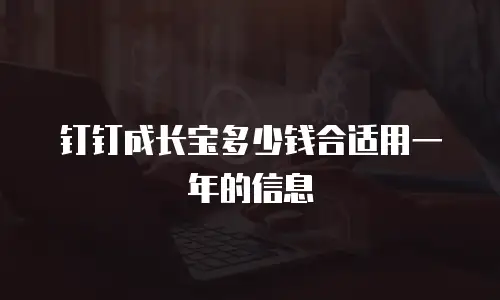 钉钉成长宝多少钱合适用一年的信息