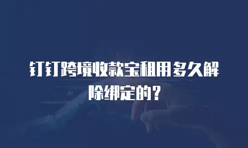 钉钉跨境收款宝租用多久解除绑定的？