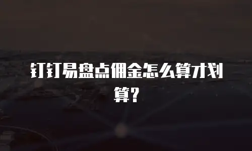钉钉易盘点佣金怎么算才划算？