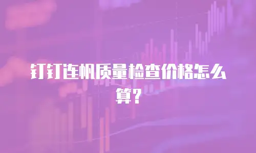 钉钉连帆质量检查价格怎么算？