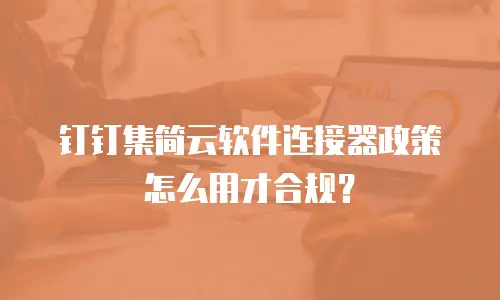 钉钉集简云软件连接器政策怎么用才合规？