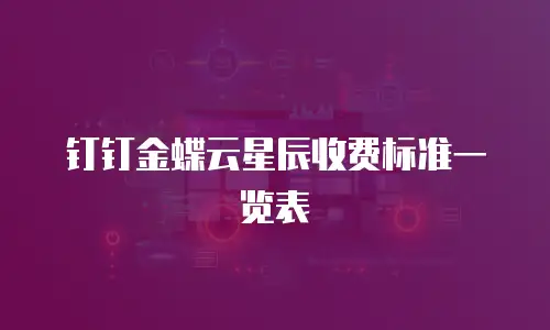 钉钉金蝶云星辰收费标准一览表