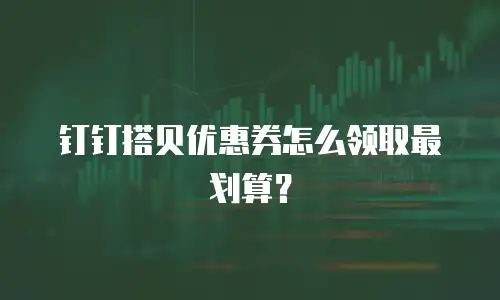 钉钉搭贝优惠券怎么领取最划算？