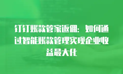 钉钉账款管家返佣：如何通过智能账款管理实现企业收益最大化
