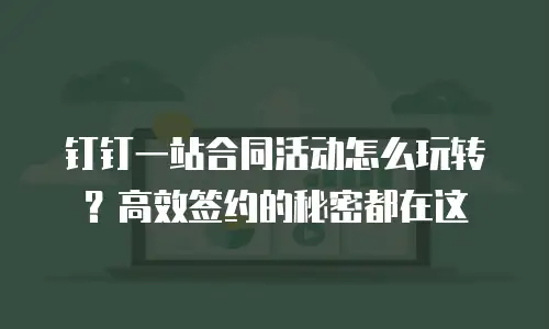 钉钉一站合同活动怎么玩转？高效签约的秘密都在这