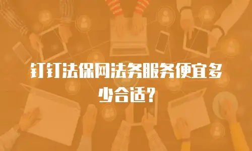 钉钉法保网法务服务便宜多少合适？