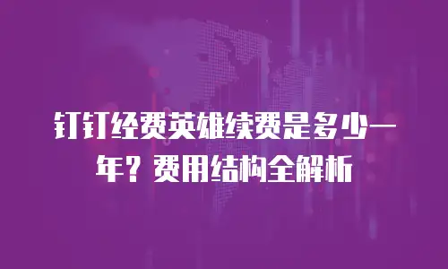 钉钉经费英雄续费是多少一年？费用结构全解析