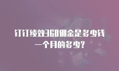 钉钉绩效360佣金是多少钱一个月的多少？