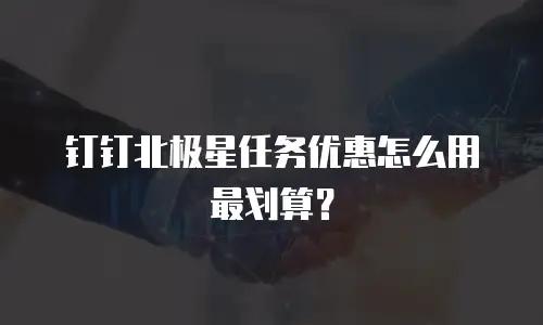 钉钉北极星任务优惠怎么用最划算？