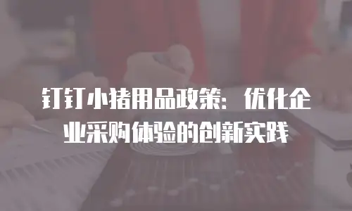 钉钉小猪用品政策：优化企业采购体验的创新实践