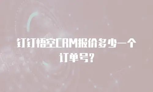 钉钉悟空CRM报价多少一个订单号？