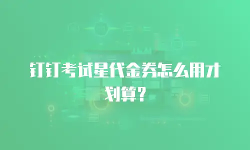 钉钉考试星代金券怎么用才划算？