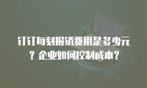 钉钉每刻报销费用是多少元？企业如何控制成本？