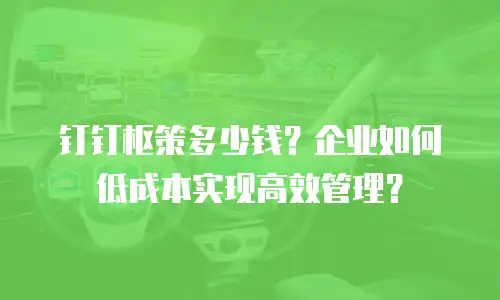 钉钉枢策多少钱？企业如何低成本实现高效管理？