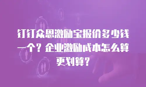 钉钉众恩激励宝报价多少钱一个？企业激励成本怎么算更划算？