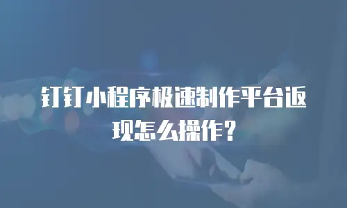 钉钉小程序极速制作平台返现怎么操作？
